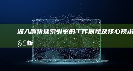 深入解析：搜索引擎的工作原理及核心技术解析