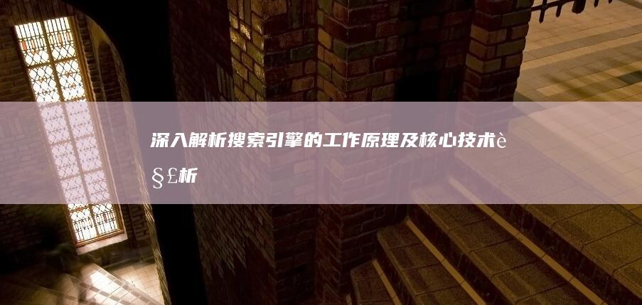 深入解析：搜索引擎的工作原理及核心技术解析